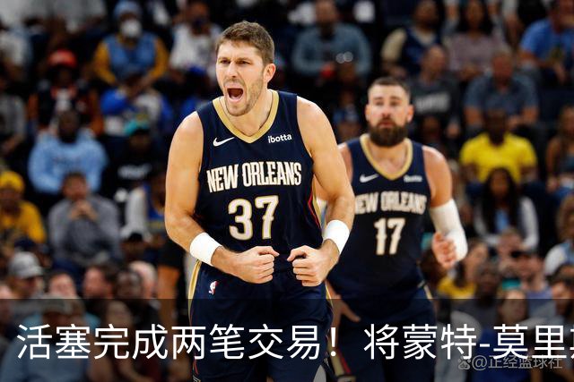 活塞完成两笔交易！将蒙特-莫里斯送往森林狼
