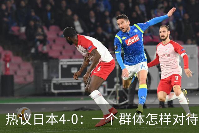 热议日本4-0：一个群体怎样对待足球 足球就怎样对待他们